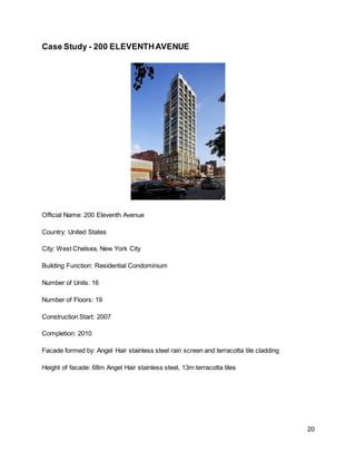 20
Case Study - 200 ELEVENTHAVENUE
Official Name: 200 Eleventh Avenue
Country: United States
City: West Chelsea, New York City
Building Function: Residential Condominium
Number of Units: 16
Number of Floors: 19
Construction Start: 2007
Completion: 2010
Facade formed by: Angel Hair stainless steel rain screen and terracotta tile cladding
Height of facade: 68m Angel Hair stainless steel, 13m terracotta tiles
 