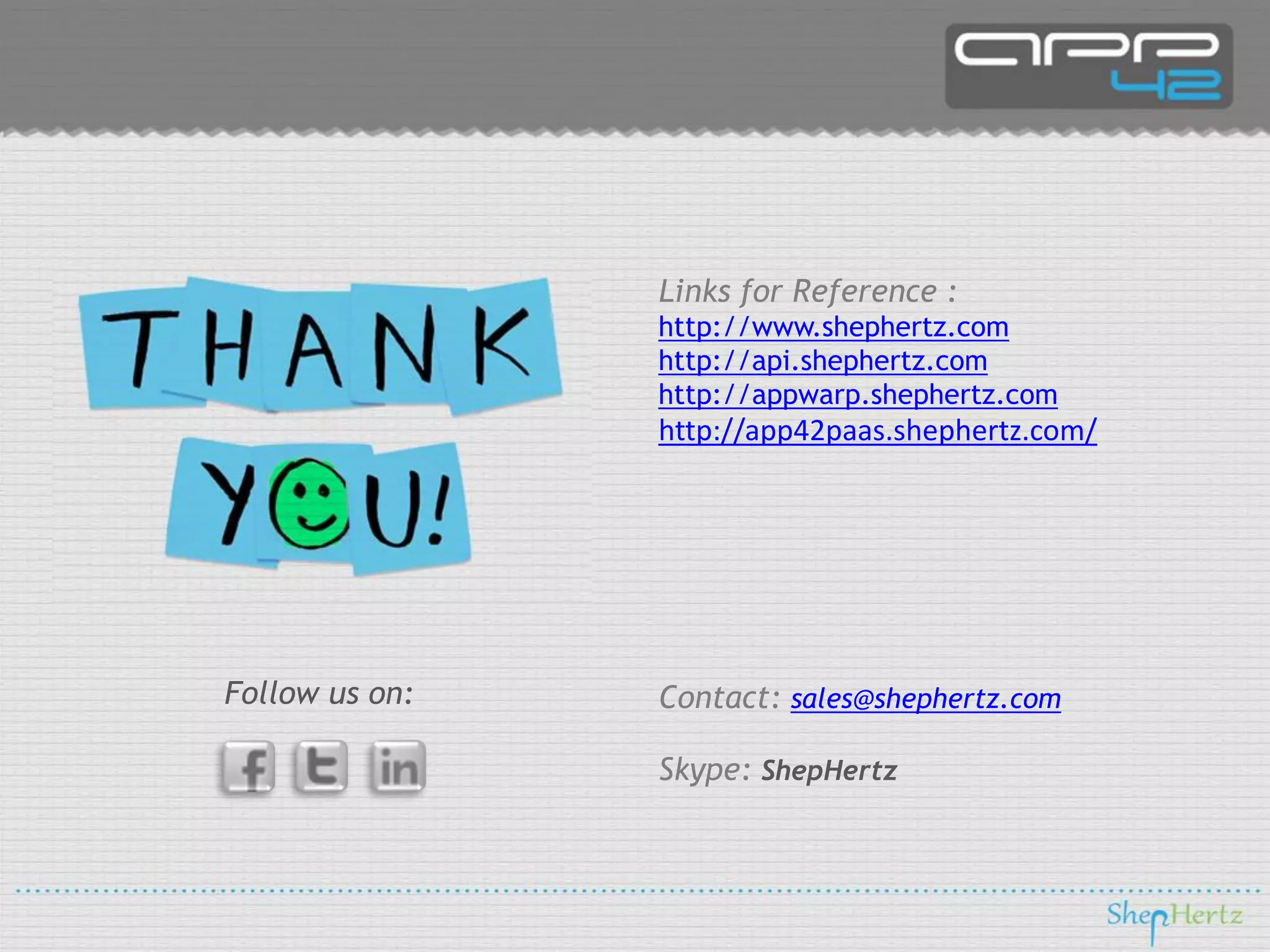 Links for Reference :
http://www.shephertz.com
http://api.shephertz.com
http://appwarp.shephertz.com

http://app42paas.shephertz.com/

Follow us on:

Contact: sales@shephertz.com
Skype: ShepHertz

 