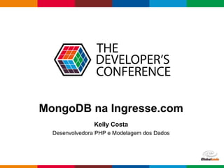 Globalcode – Open4education
MongoDB na Ingresse.com
Kelly Costa
Desenvolvedora PHP e Modelagem dos Dados
 