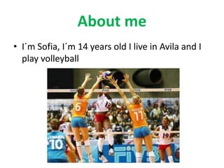About me
• I´m Sofia, I´m 14 years old I live in Avila and I
play volleyball

 