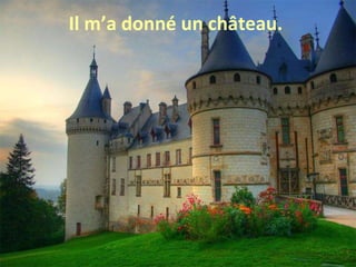 Il m’a donné un château.  