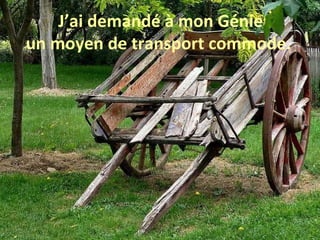 J’ai demandé à mon Génie un moyen de transport commode.  