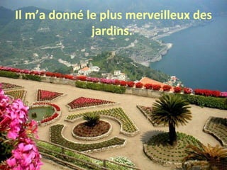 Il m’a donné le plus merveilleux des jardins.  