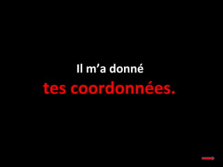 Il m’a donné  tes coordonnées.  