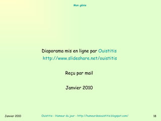 Mon génie   Diaporama mis en ligne par  Ouistitis   http:// www.slideshare.net/ouistitis   Reçu par mail  Janvier 2010  Ouistitis - Humeur du jour  -  http://humeurdesouistitis.blogspot.com/   