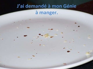 J’ai demandé à mon Génie à manger.  
