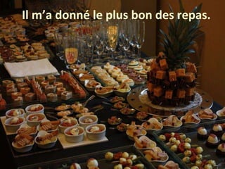 Il m’a donné le plus bon des repas.  