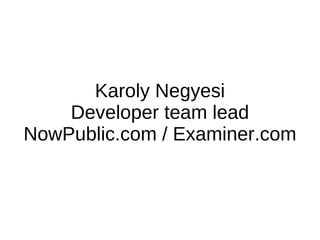 Karoly Negyesi Developer team lead NowPublic.com / Examiner.com 