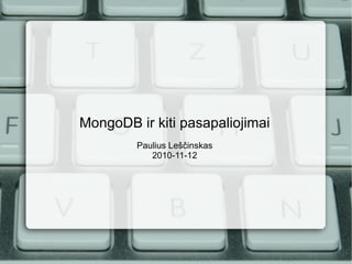 MongoDB ir kiti pasapaliojimai Paulius Leščinskas 2010-11-12 
