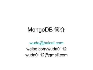 MongoDB 简介 [email_address] weibo.com/wuda0112 [email_address] 