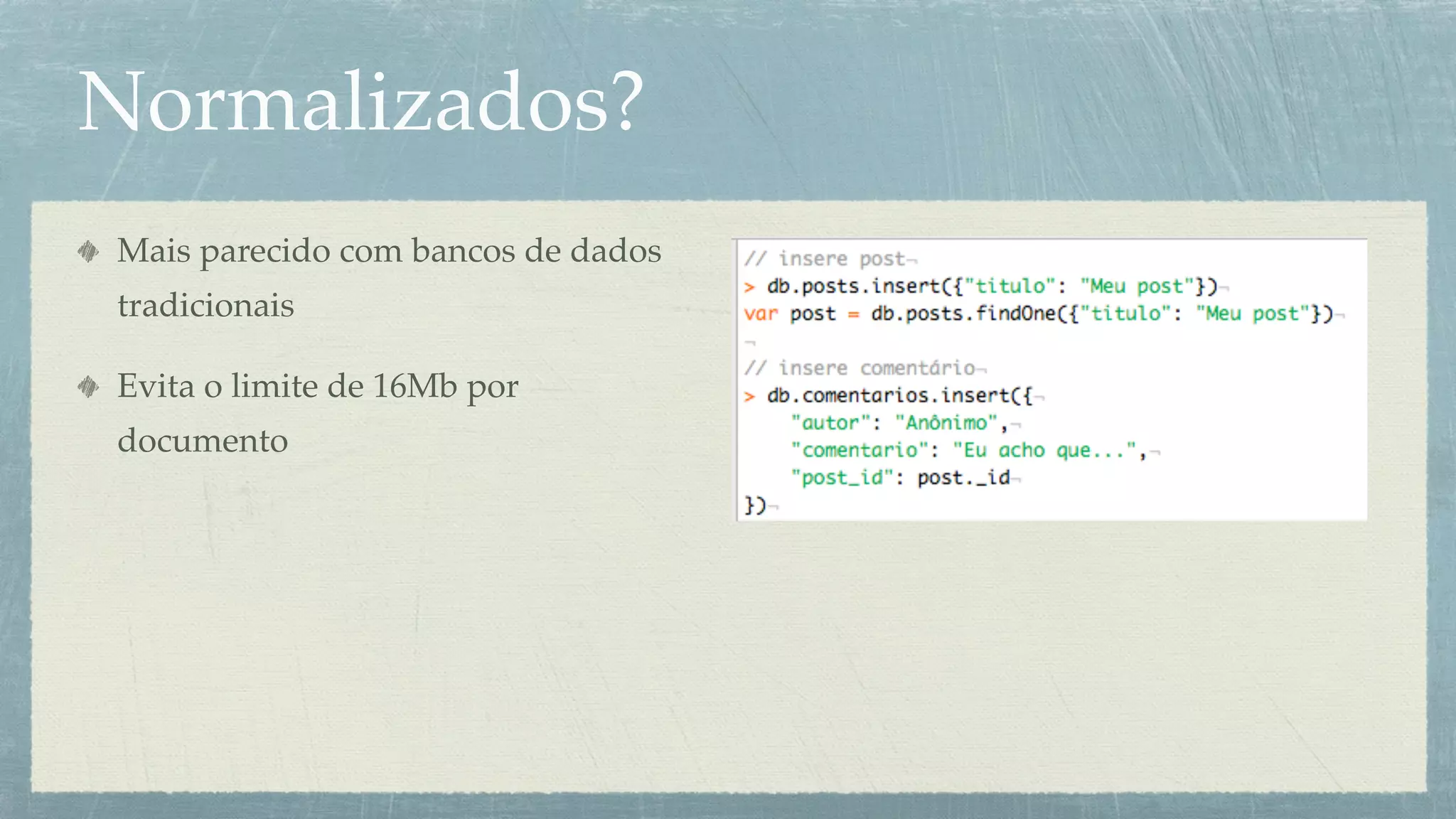 Normalizados?
Mais parecido com bancos de dados
tradicionais

Evita o limite de 16Mb por
documento
 