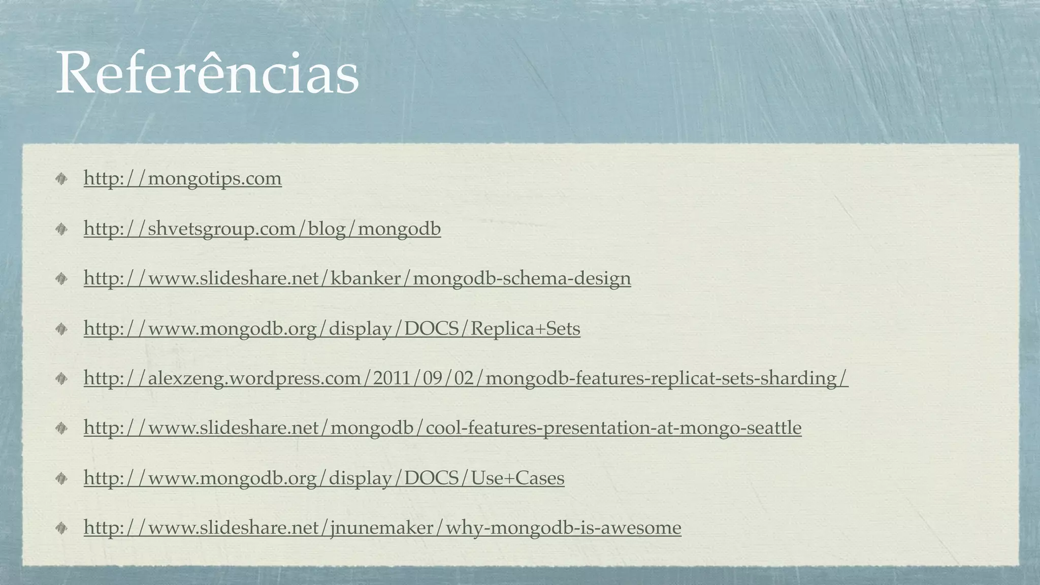 Referências
 http://mongotips.com

 http://shvetsgroup.com/blog/mongodb

 http://www.slideshare.net/kbanker/mongodb-schema-design

 http://www.mongodb.org/display/DOCS/Replica+Sets

 http://alexzeng.wordpress.com/2011/09/02/mongodb-features-replicat-sets-sharding/

 http://www.slideshare.net/mongodb/cool-features-presentation-at-mongo-seattle

 http://www.mongodb.org/display/DOCS/Use+Cases

 http://www.slideshare.net/jnunemaker/why-mongodb-is-awesome
 