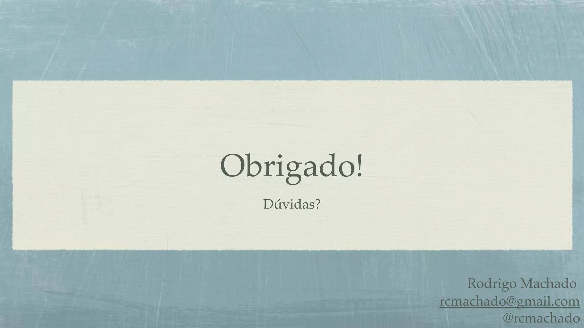 Obrigado!
  Dúvidas?




                 Rodrigo Machado
             rcmachado@gmail.com
                      @rcmachado
 