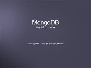 MongoDB
         A quick overview




Brad - @darb – Dev/Ops manager, Motribe
 