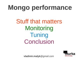 Mongo performance

  Stuff that matters
     Monitoring
        Tuning
     Conclusion

    vladimir.malyk@gmail.com
 