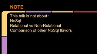 This talk is not about :
NoSql
Relational vs Non-Relational
Comparison of other NoSql flavors
NOTE
 