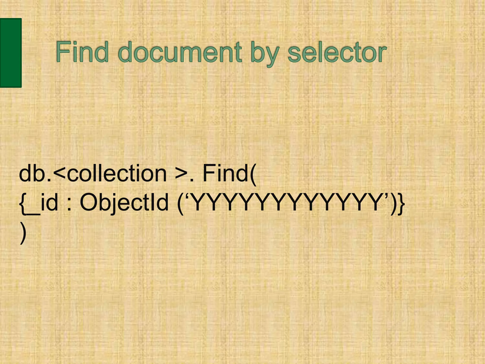 db.<collection >. Find(
{_id : ObjectId (‘YYYYYYYYYYYY’)}
)
 