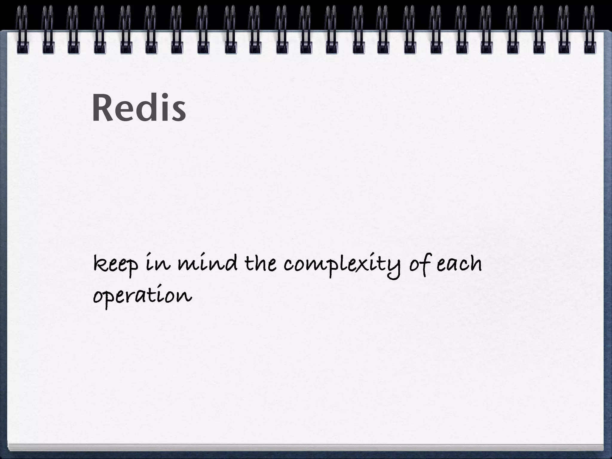 Redis
keep in mind the complexity of each
operation
 