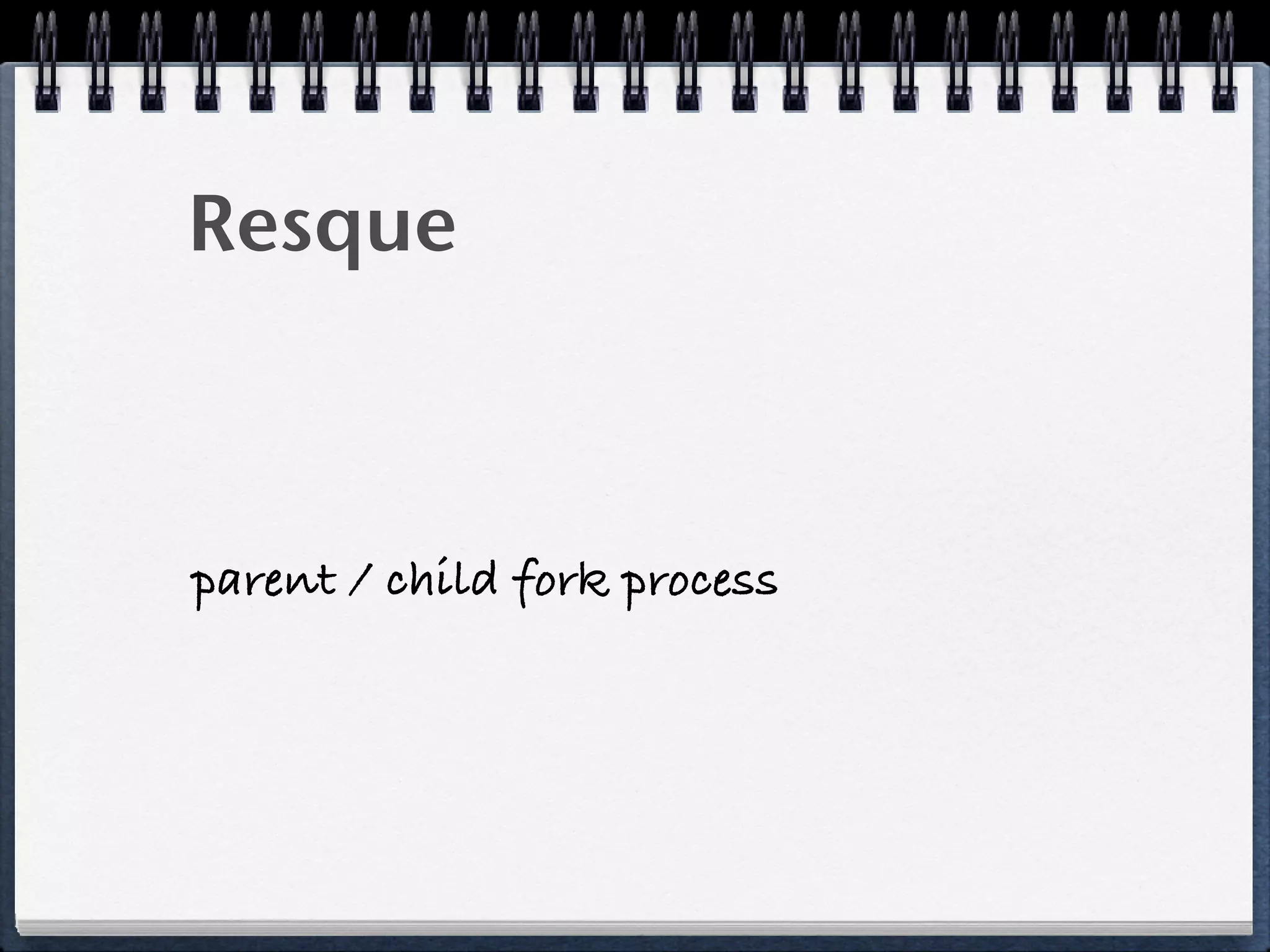 Resque
parent / child fork process
 