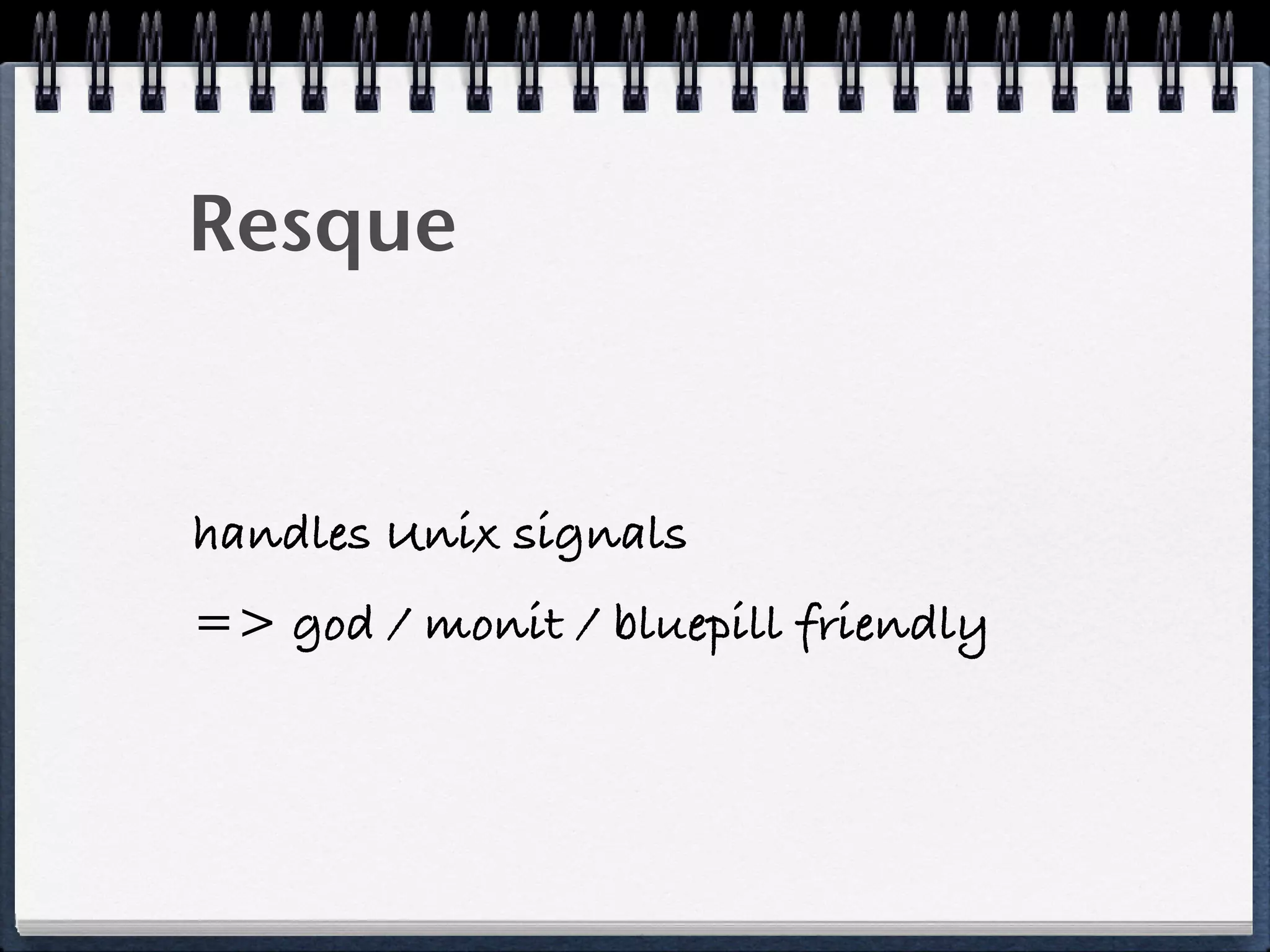 Resque
handles Unix signals
=> god / monit / bluepill friendly
 