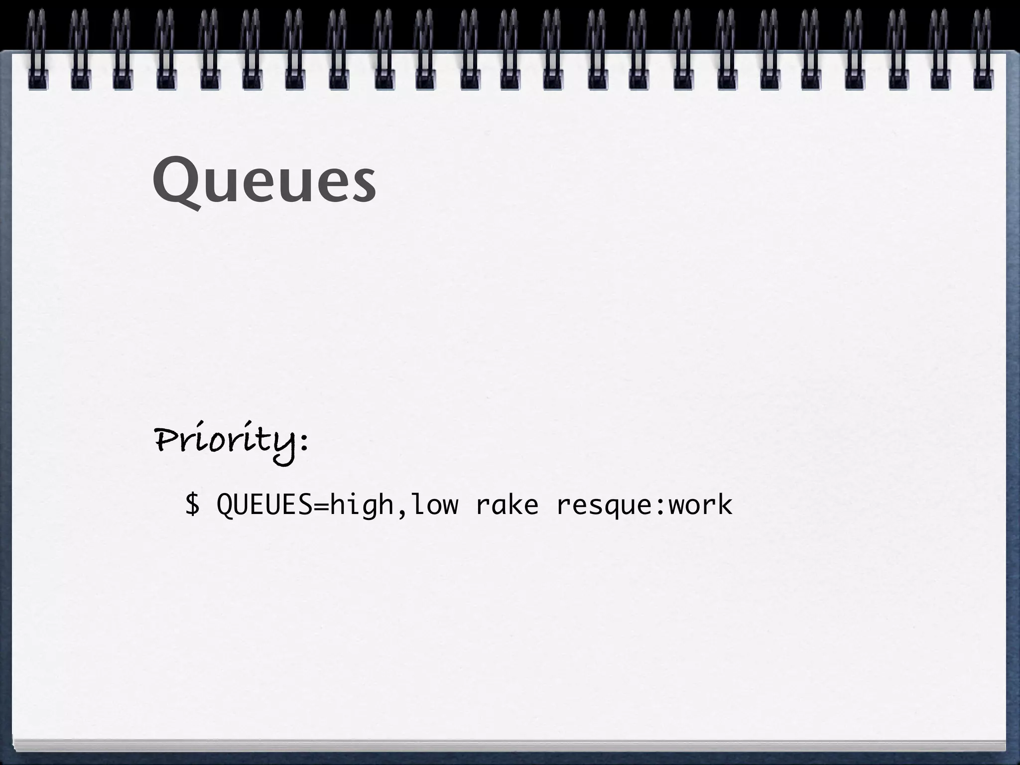 Queues
Priority:
$ QUEUES=high,low rake resque:work
 