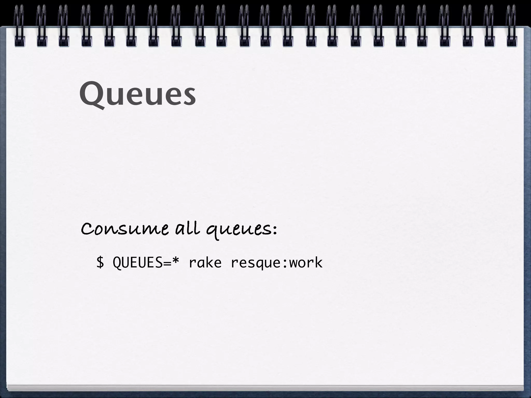 Queues
Consume all queues:
$ QUEUES=* rake resque:work
 