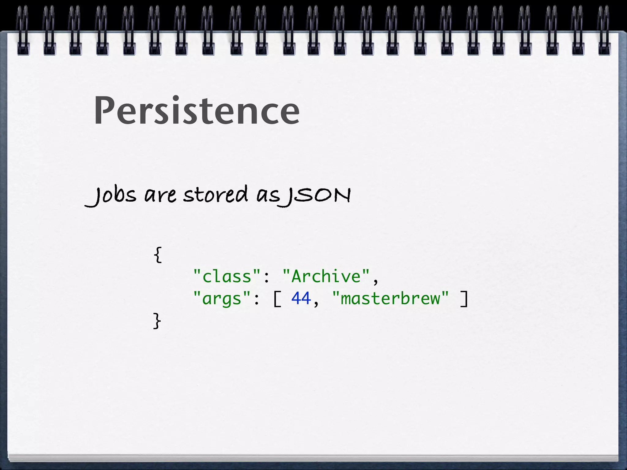Persistence
Jobs are stored as JSON
{ 
"class": "Archive", 
"args": [ 44, "masterbrew" ] 
}
 