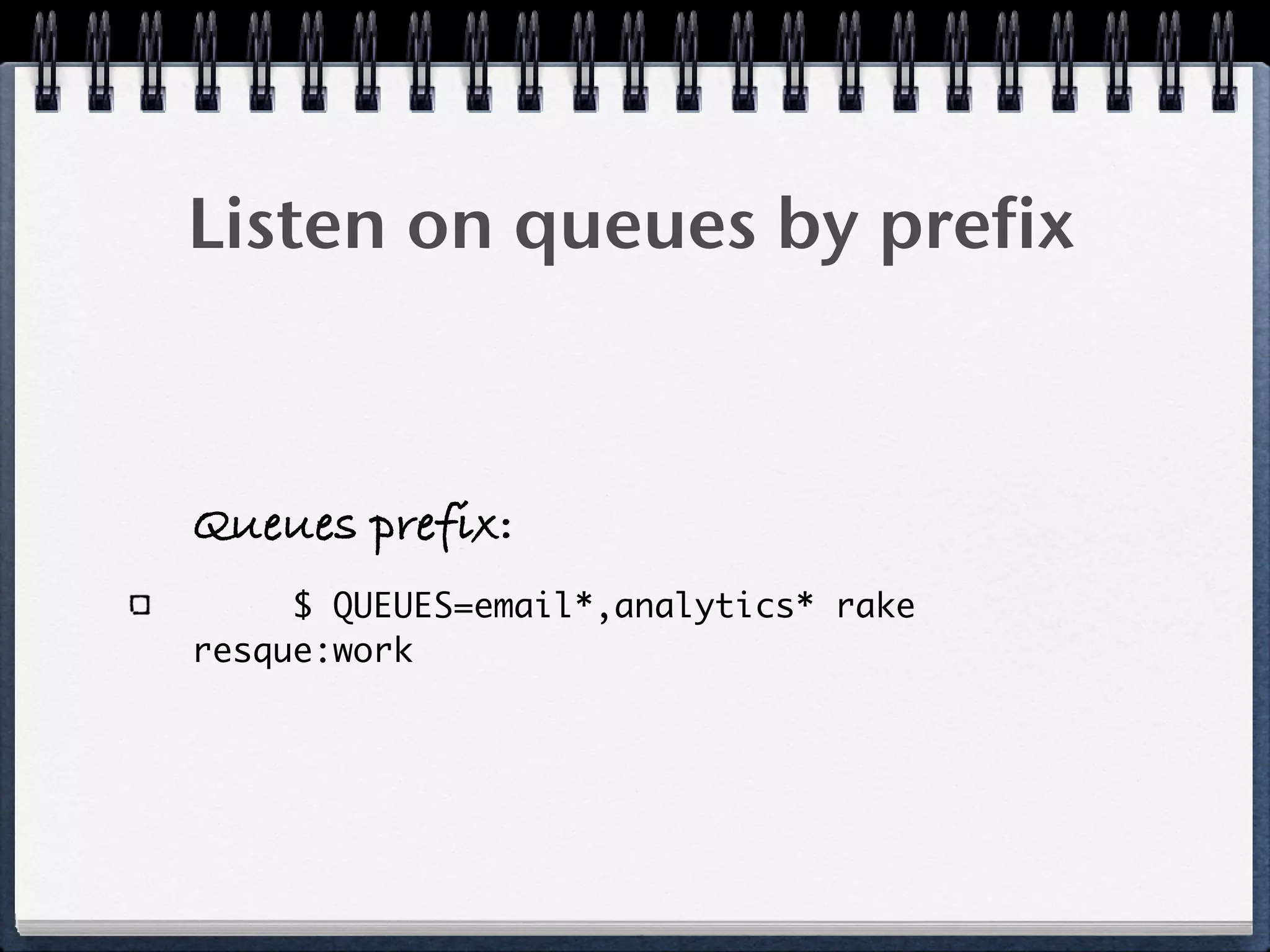 Listen on queues by prefix
Queues prefix:
$ QUEUES=email*,analytics* rake
resque:work
 
