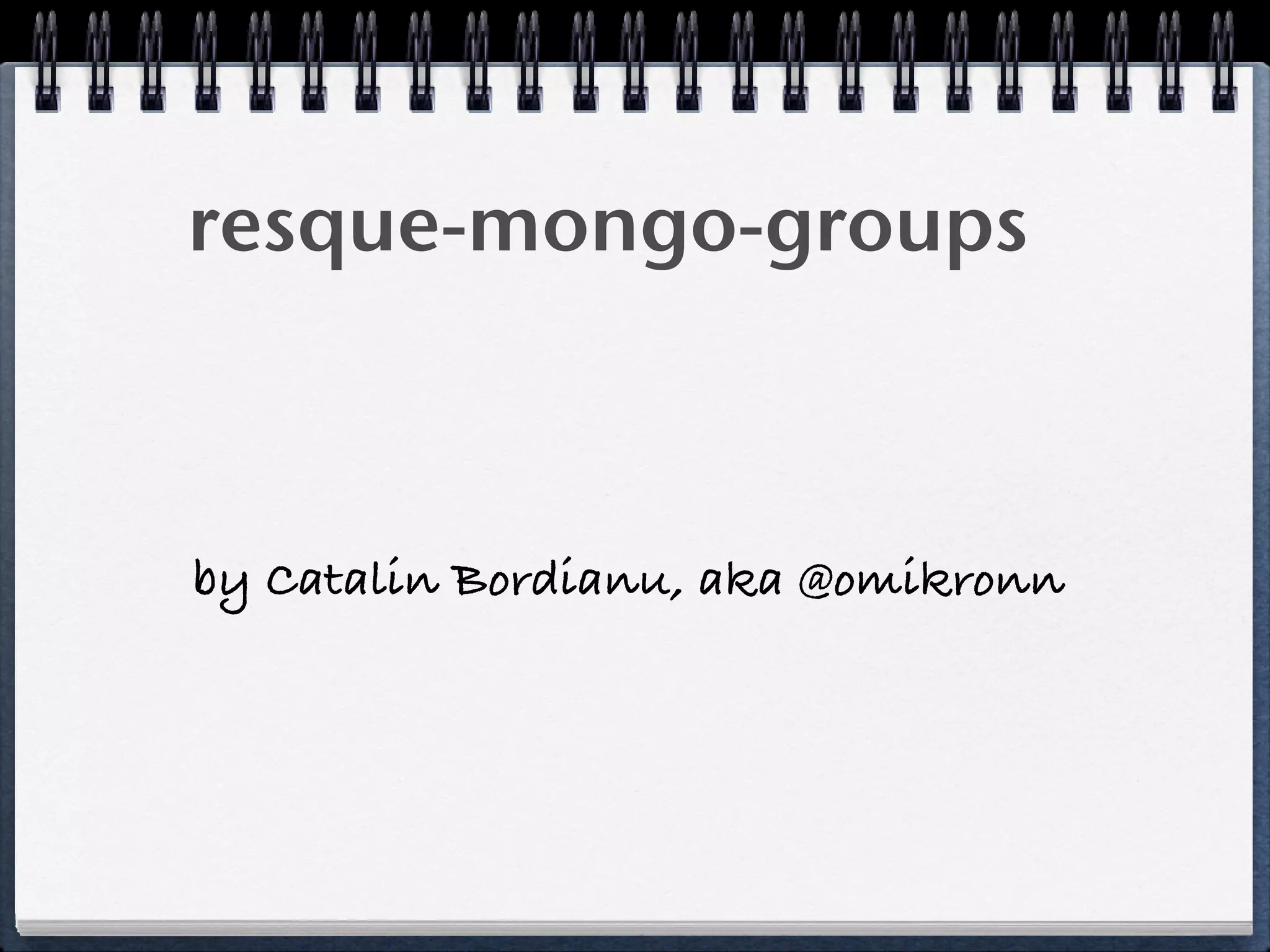 resque-mongo-groups
by Catalin Bordianu, aka @omikronn
 