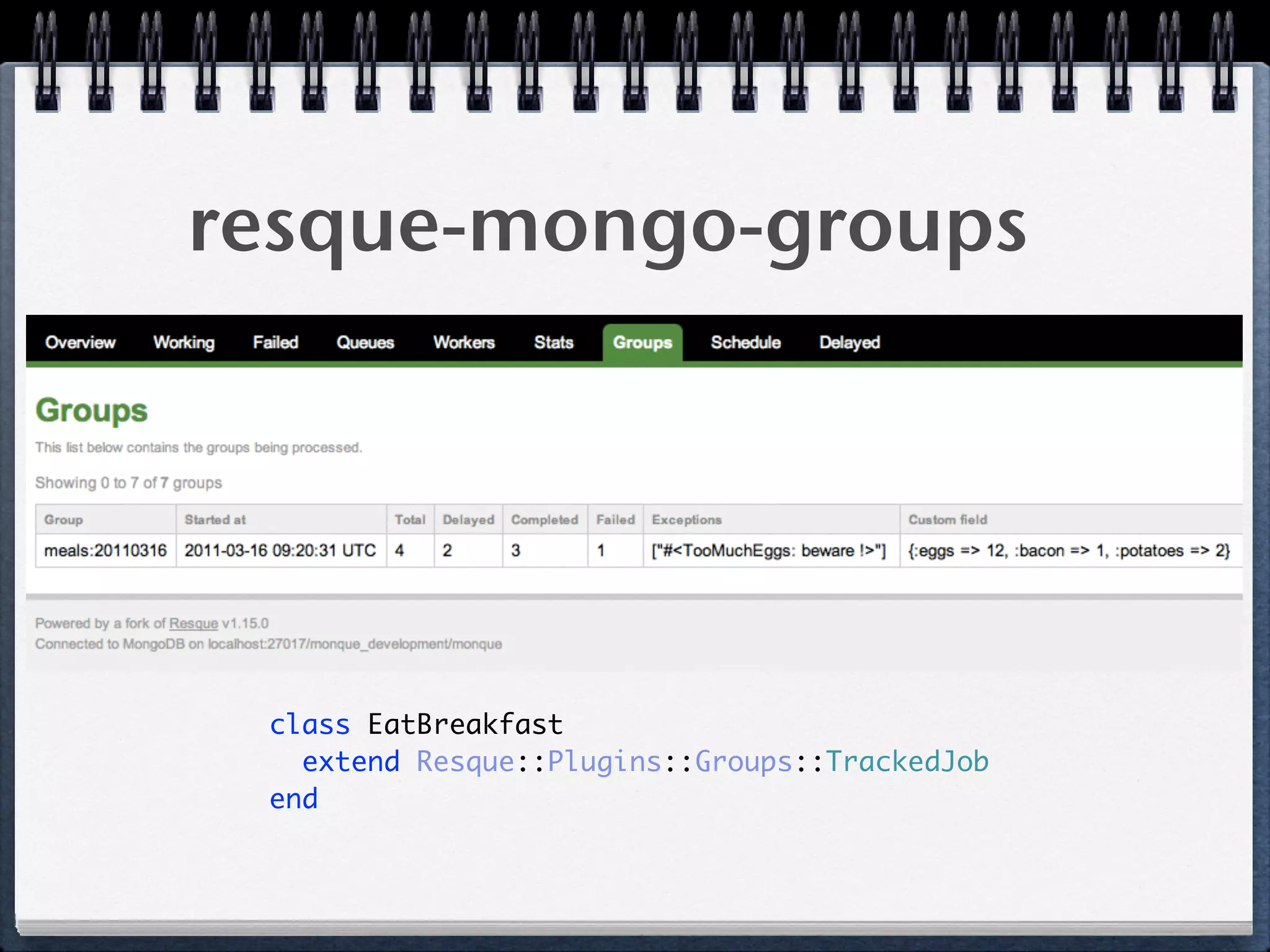 resque-mongo-groups
class EatBreakfast 
extend Resque::Plugins::Groups::TrackedJob 
end 
 