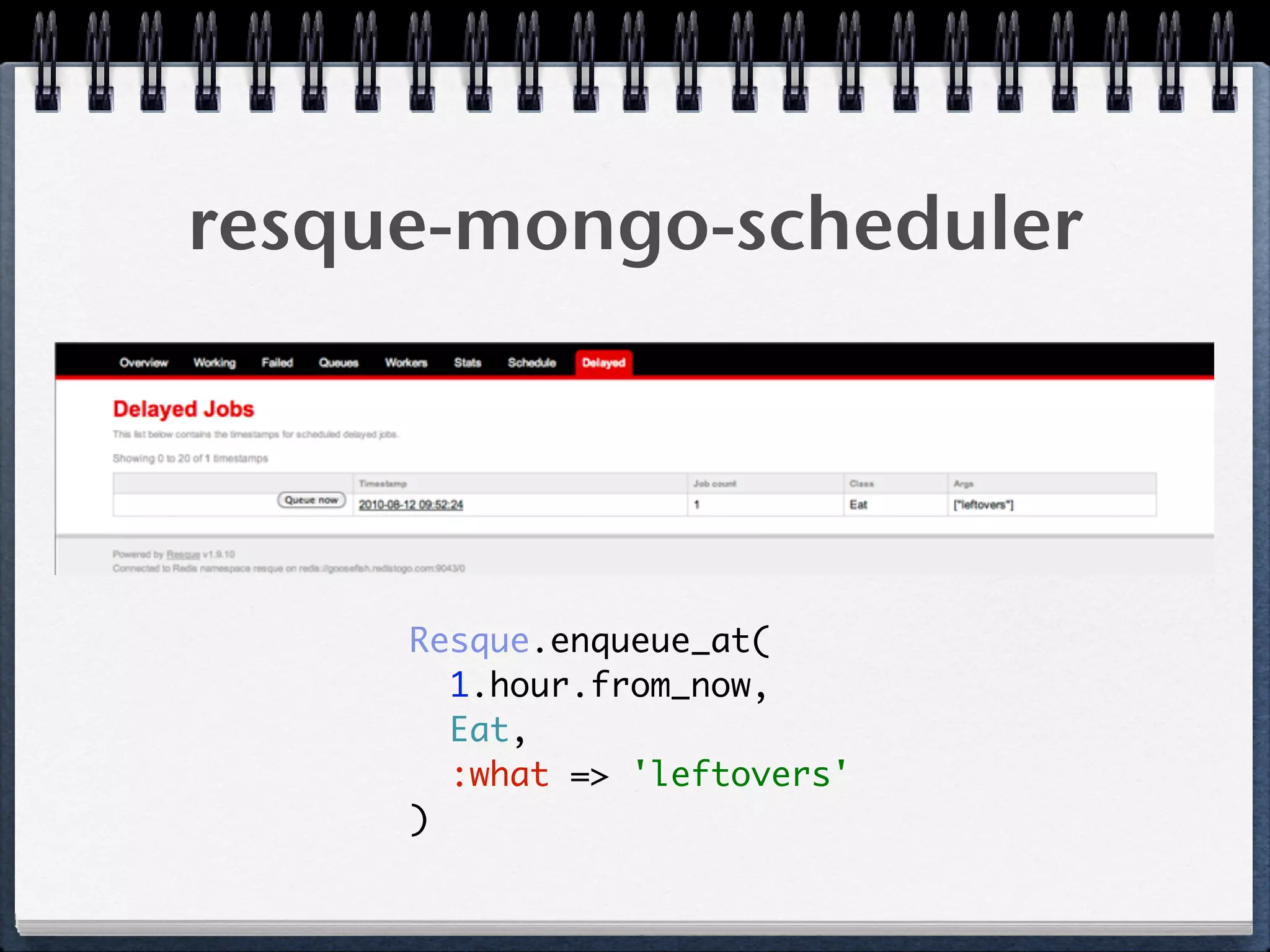 resque-mongo-scheduler
Resque.enqueue_at( 
1.hour.from_now, 
Eat, 
:what => 'leftovers' 
)
 
