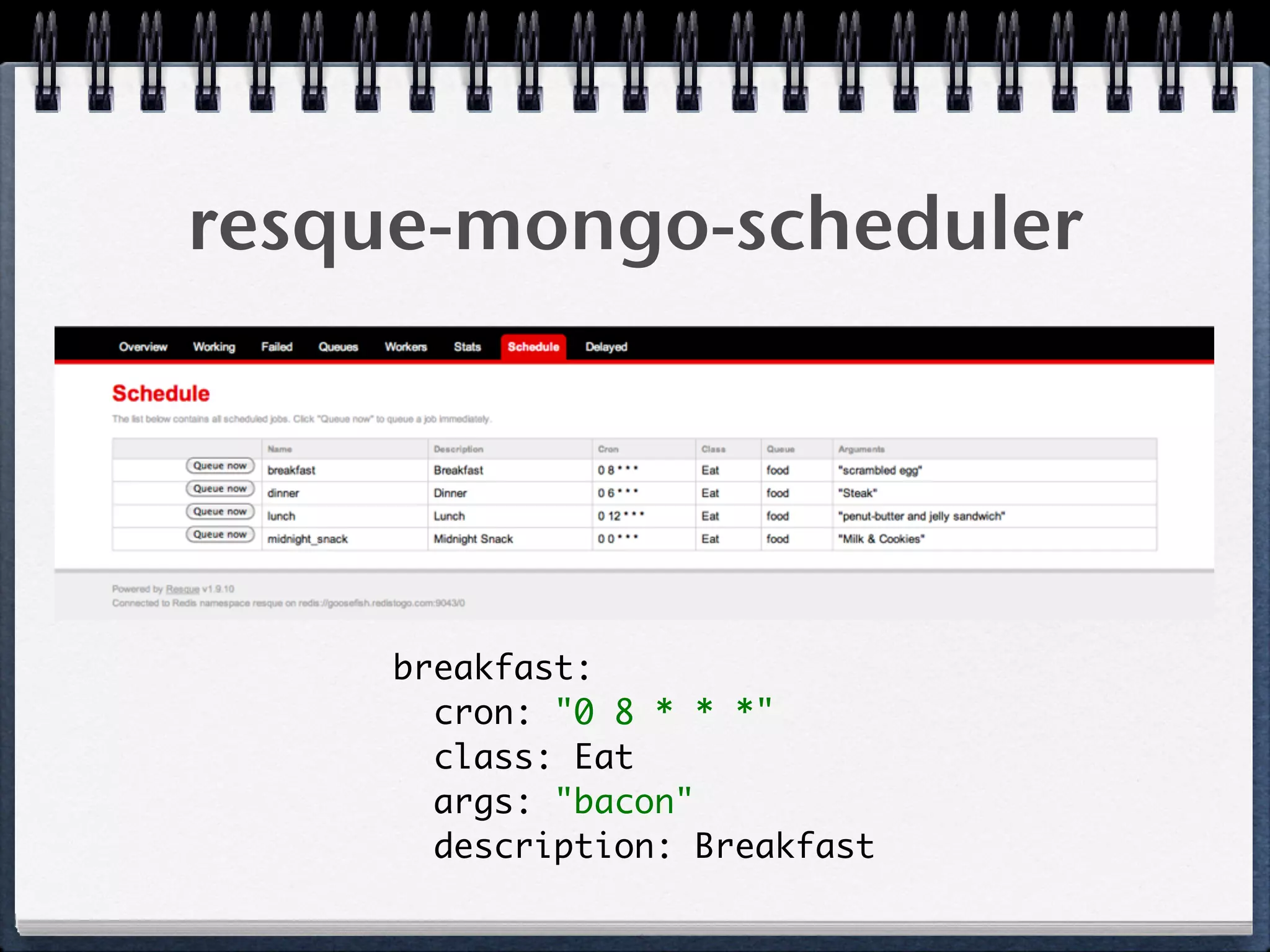 resque-mongo-scheduler
breakfast: 
cron: "0 8 * * *" 
class: Eat 
args: "bacon" 
description: Breakfast
 