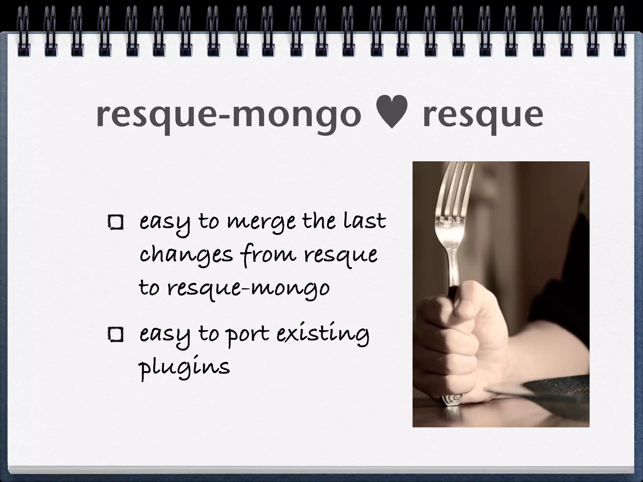 resque-mongo ♥ resque
easy to merge the last
changes from resque
to resque-mongo
easy to port existing
plugins
 
