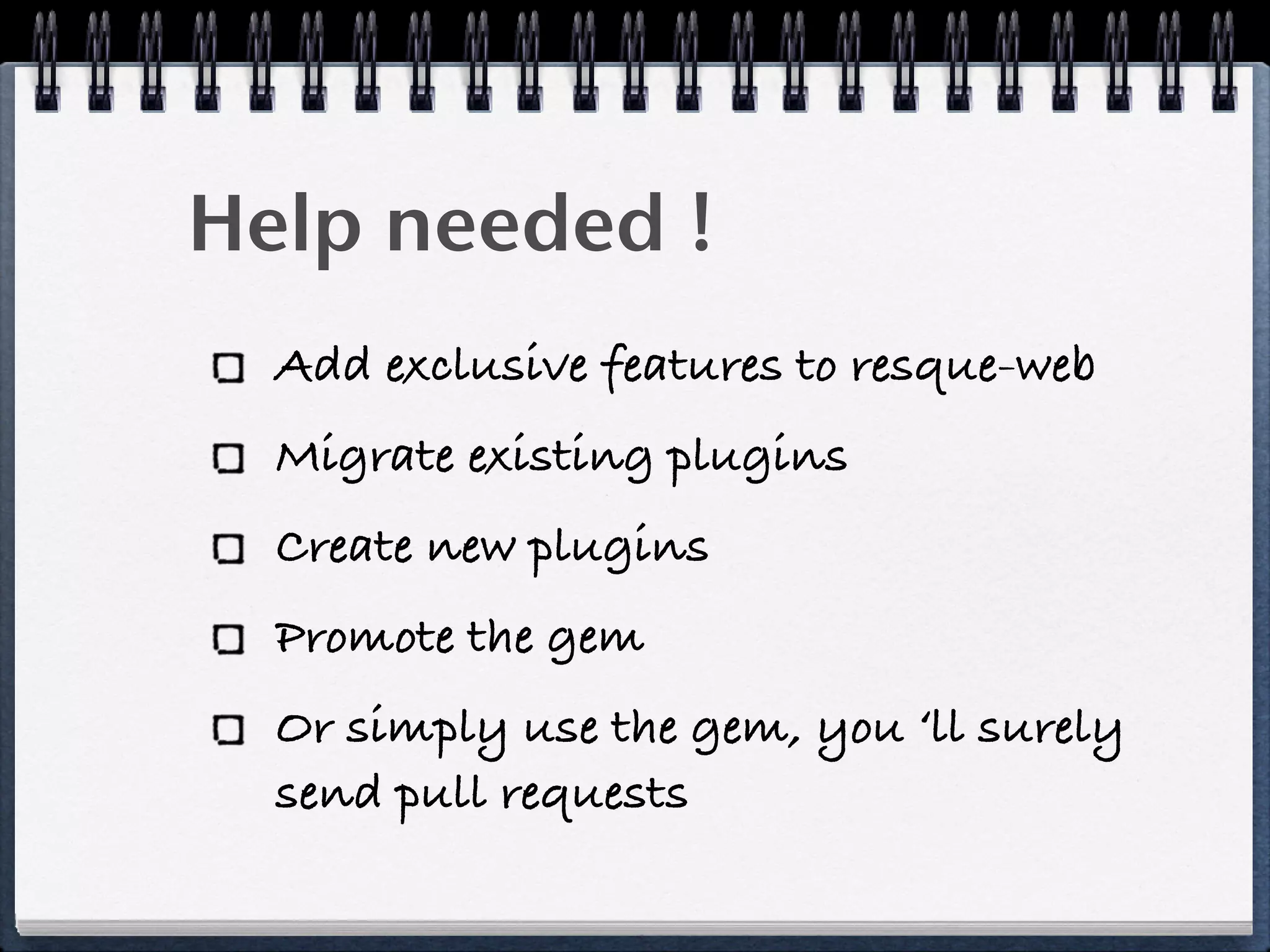 Help needed !
Add exclusive features to resque-web
Migrate existing plugins
Create new plugins
Promote the gem
Or simply use the gem, you ‘ll surely
send pull requests
 