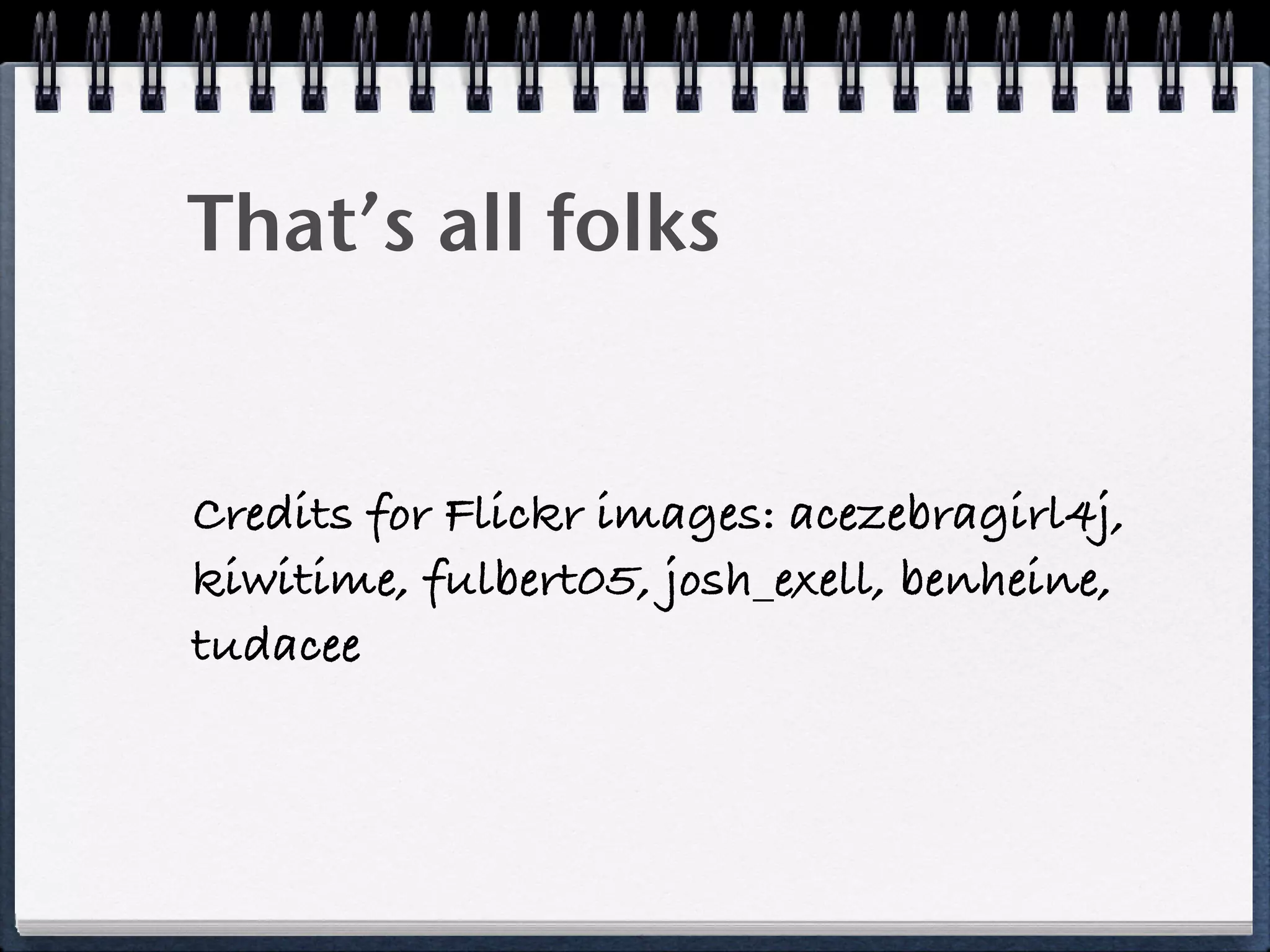 That’s all folks
Credits for Flickr images: acezebragirl4j,
kiwitime, fulbert05, josh_exell, benheine,
tudacee
 