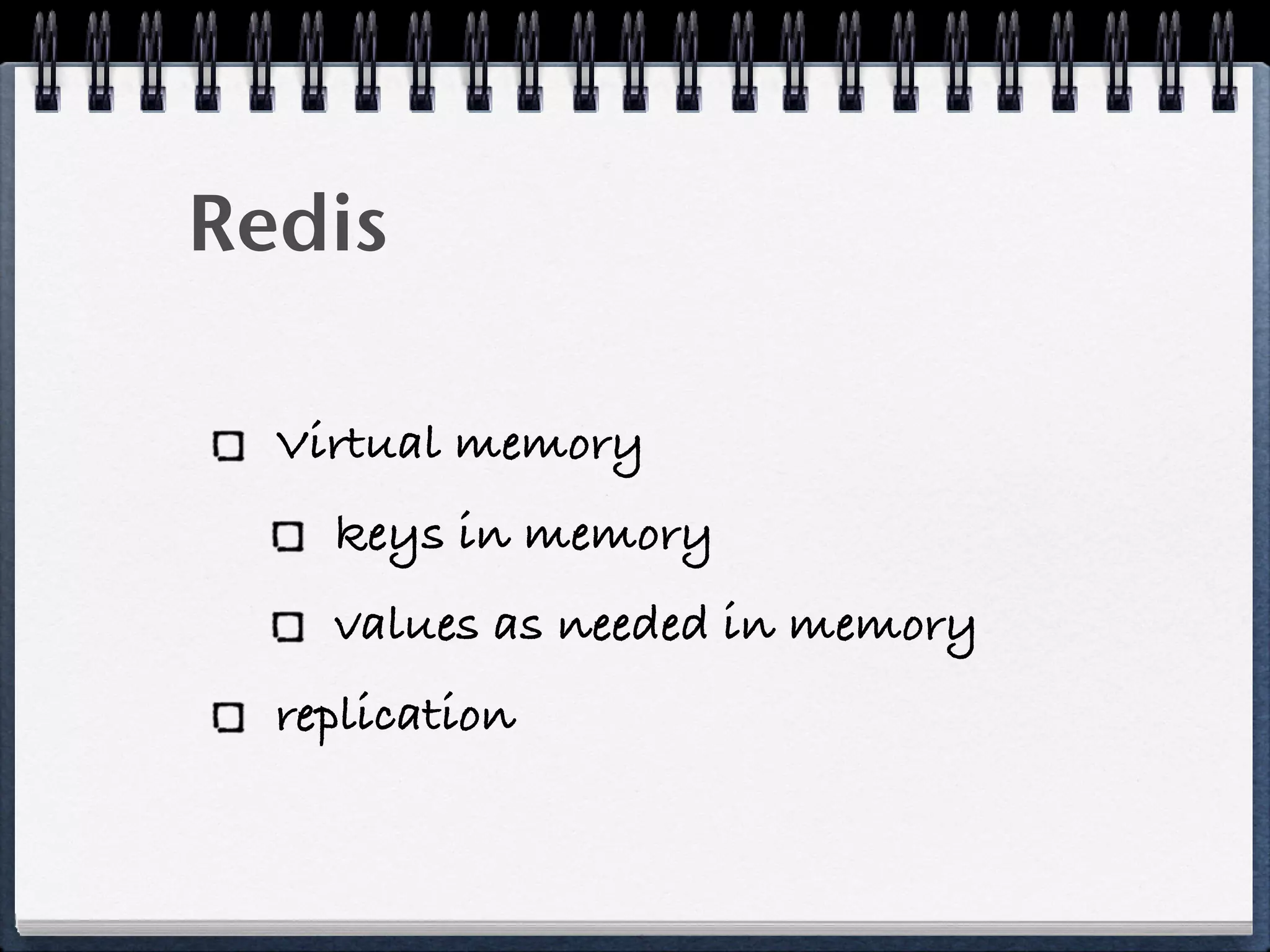 Redis
Virtual memory
keys in memory
values as needed in memory
replication
 