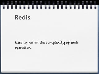 Redis
keep in mind the complexity of each
operation
 
