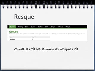 Resque
Sinatra web UI, known as resque-web
 