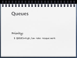 Queues
Priority:
$ QUEUES=high,low rake resque:work
 