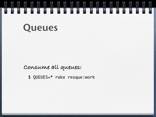 Queues
Consume all queues:
$ QUEUES=* rake resque:work
 