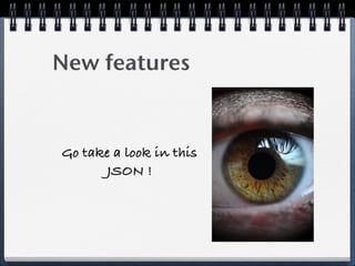 New features
Go take a look in this
JSON !
 
