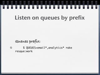 Listen on queues by prefix
Queues prefix:
$ QUEUES=email*,analytics* rake
resque:work
 