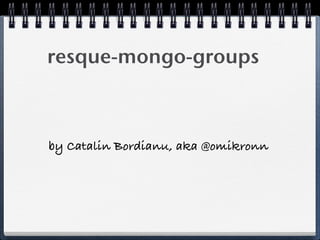 resque-mongo-groups
by Catalin Bordianu, aka @omikronn
 
