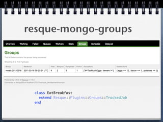 resque-mongo-groups
class EatBreakfast 
extend Resque::Plugins::Groups::TrackedJob 
end 
 