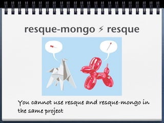 resque-mongo ⚡ resque
You cannot use resque and resque-mongo in
the same project
 