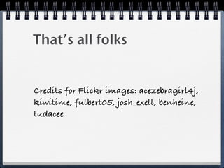 That’s all folks
Credits for Flickr images: acezebragirl4j,
kiwitime, fulbert05, josh_exell, benheine,
tudacee
 