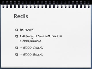 Redis
In RAM
Latency: 10ns VS 1ms =
1,000,000ms
≃ 5000 Gets/s
≃ 5000 Sets/s
 