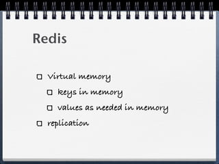 Redis
Virtual memory
keys in memory
values as needed in memory
replication
 