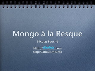 Mongo à la Resque
Nicolas Fouché
http:// .com
http://about.me/nfo
 