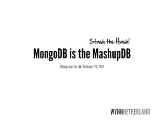 Stash the Hash!

MongoDB is the MashupDB
      Mongo Austin   February 15, 2011




                                         WYNNNETHERLAND
 